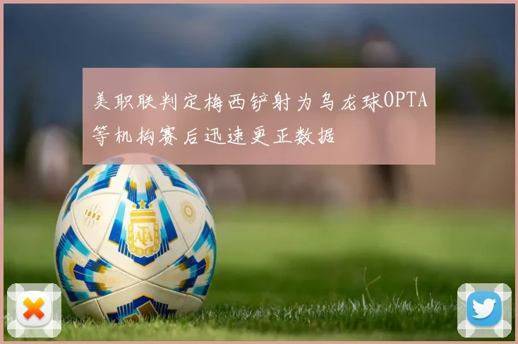 美职联判定梅西铲射为乌龙球OPTA等机构赛后迅速更正数据