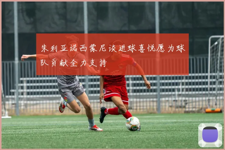朱利亚诺西蒙尼谈进球喜悦愿为球队贡献全力支持