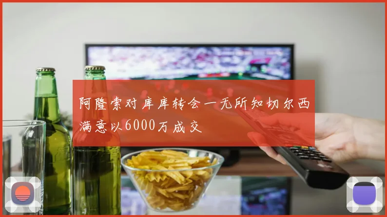 阿隆索对库库转会一无所知切尔西满意以6000万成交