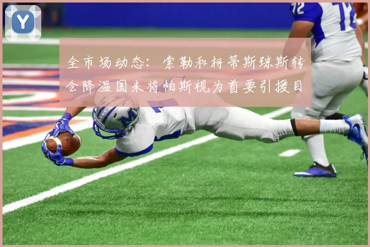 全市场动态：索勒和柯蒂斯琼斯转会降温国米将帕斯视为首要引援目标