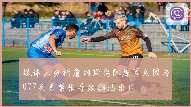 媒体人分析詹姆斯离队原因或因与077关系紧张导致扫地出门