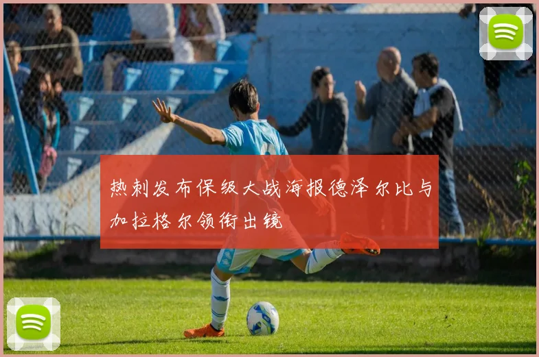 热刺发布保级大战海报德泽尔比与加拉格尔领衔出镜