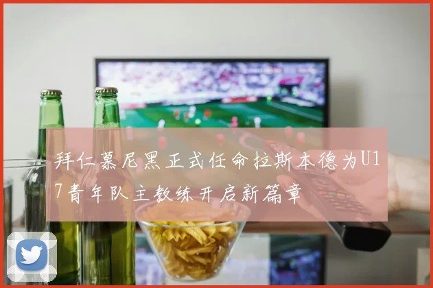 拜仁慕尼黑正式任命拉斯本德为U17青年队主教练开启新篇章