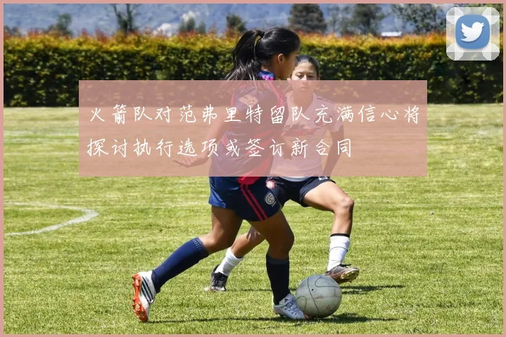 火箭队对范弗里特留队充满信心将探讨执行选项或签订新合同