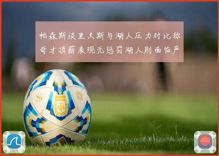 帕森斯谈里夫斯与湖人压力对比称奇才顶薪表现无惩罚湖人则面临严格审视