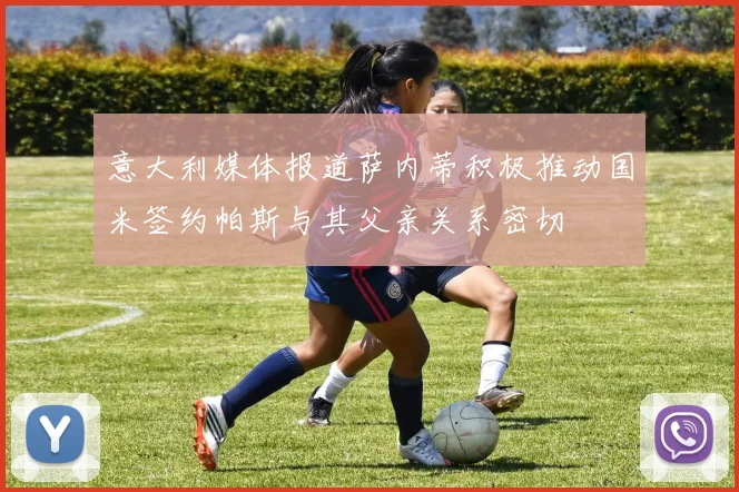 意大利媒体报道萨内蒂积极推动国米签约帕斯与其父亲关系密切