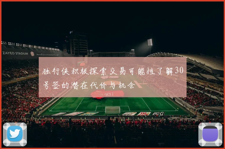 独行侠积极探索交易可能性了解30号签的潜在代价与机会