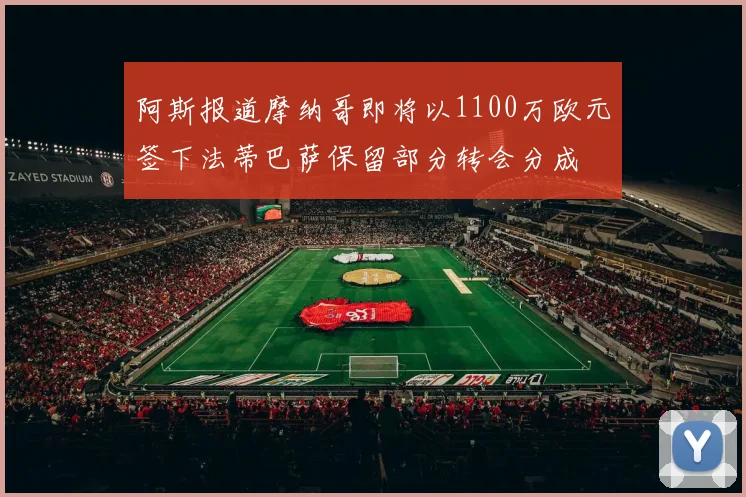 阿斯报道摩纳哥即将以1100万欧元签下法蒂巴萨保留部分转会分成