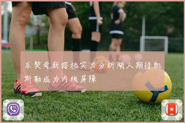 东契奇新搭档实力分析湖人期待凯斯勒成为内线屏障